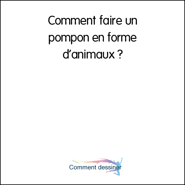 Comment faire un pompon en forme d’animaux